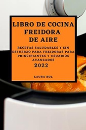 LIBRO DE COCINA FREIDORA DE AIRE 2022: RECETAS SALUDABLES Y SIN ESFUERZO PARA FREIDORAS PARA PRINCIPIANTES Y USUARIOS AVANZADOS