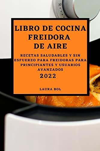 LIBRO DE COCINA FREIDORA DE AIRE 2022: RECETAS SALUDABLES Y SIN ESFUERZO PARA FREIDORAS PARA PRINCIPIANTES Y USUARIOS AVANZADOS